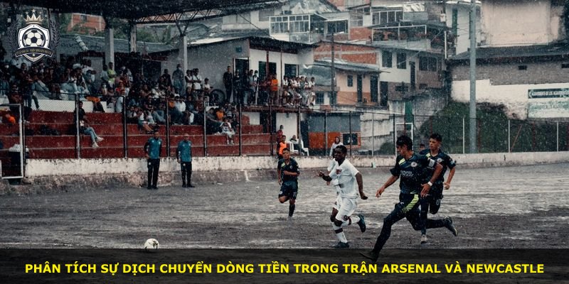 Phân tích sự dịch chuyển dòng tiền trong trận Arsenal và Newcastle