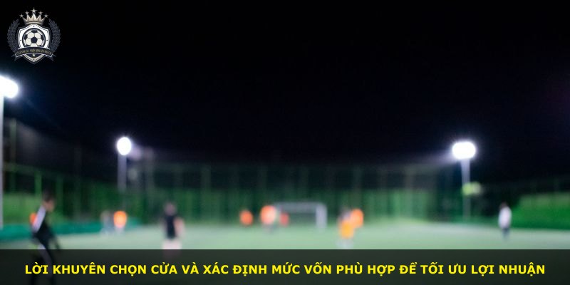 Lời khuyên chọn cửa và xác định mức vốn phù hợp để tối ưu lợi nhuận