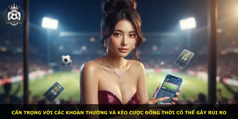 Cẩn trọng với các khoản thưởng và kèo cược đồng thời có thể gây rủi ro
