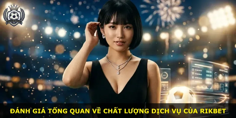 Đánh giá tổng quan về chất lượng dịch vụ của Rikbet