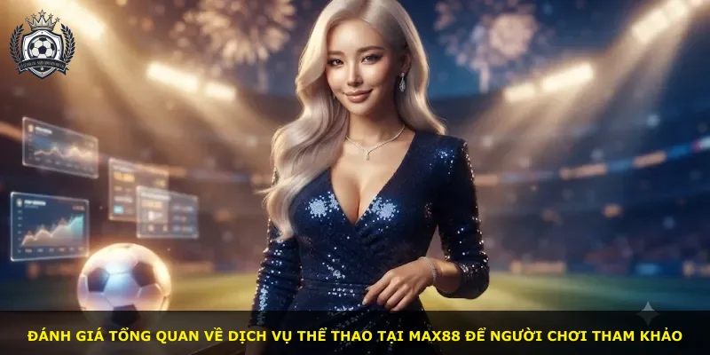 Đánh giá tổng quan về dịch vụ thể thao tại Max88 để người chơi tham khảo