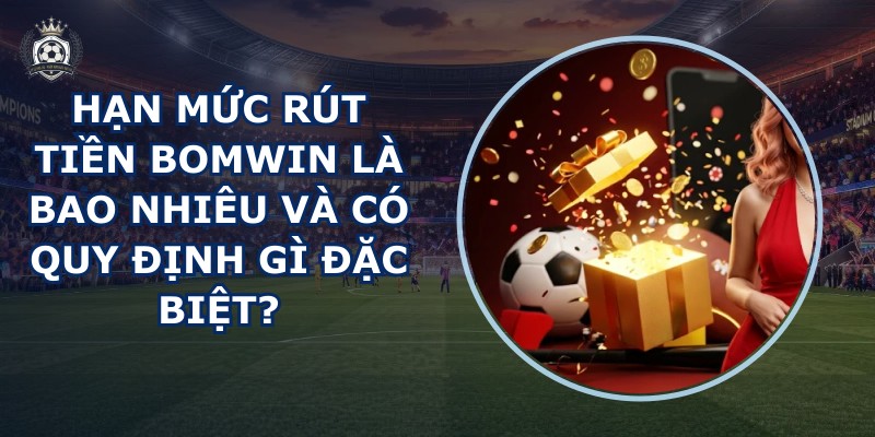 Hạn mức rút tiền BOMWIN