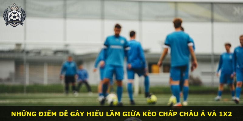 Những điểm dễ gây hiểu lầm giữa kèo chấp châu Á và 1X2
