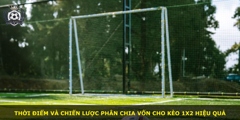 Thời điểm và chiến lược phân chia vốn cho kèo 1X2 hiệu quả