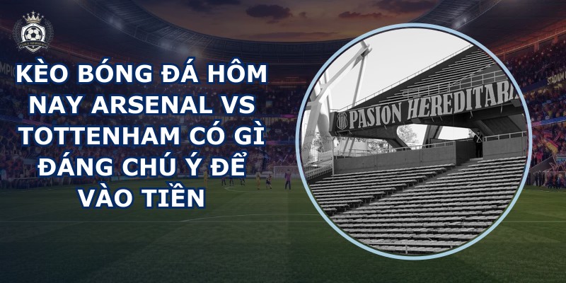 kèo bóng đá hôm nay Arsenal vs Tottenham