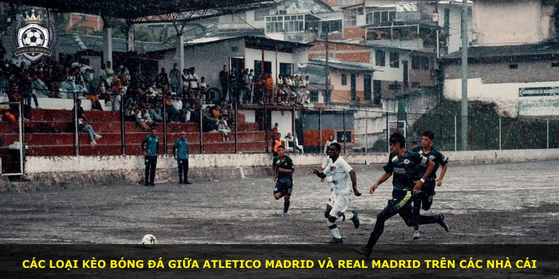 Các loại kèo bóng đá giữa Atletico Madrid và Real Madrid trên các nhà cái