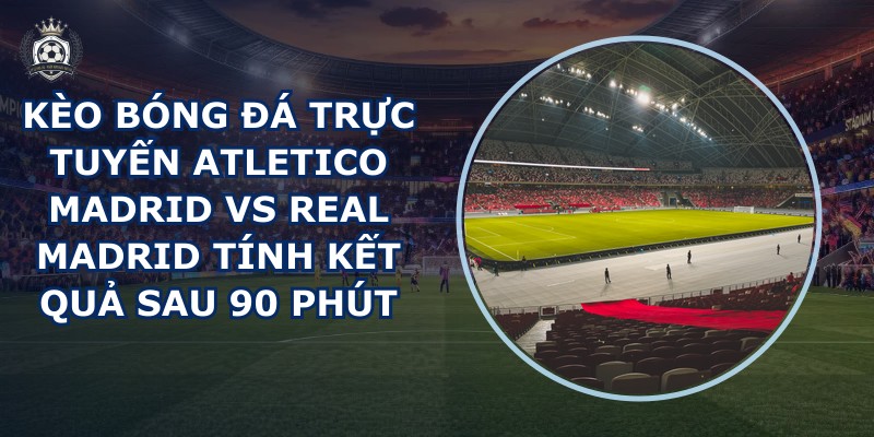 kèo bóng đá trực tuyến Atletico Madrid vs Real Madrid