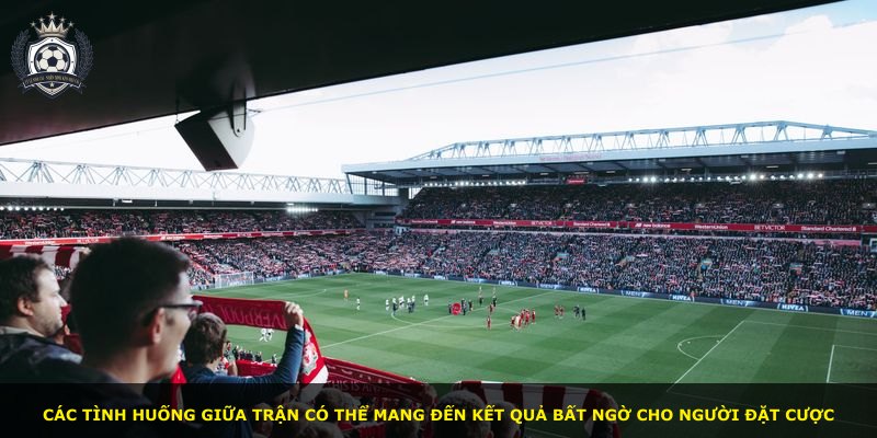 Các tình huống giữa trận có thể mang đến kết quả bất ngờ cho người đặt cược