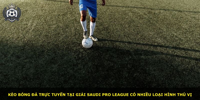 Kèo bóng đá trực tuyến tại giải Saudi Pro League có nhiều loại hình thú vị