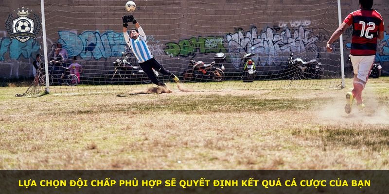 Lựa chọn đội chấp phù hợp sẽ quyết định kết quả cá cược của bạn