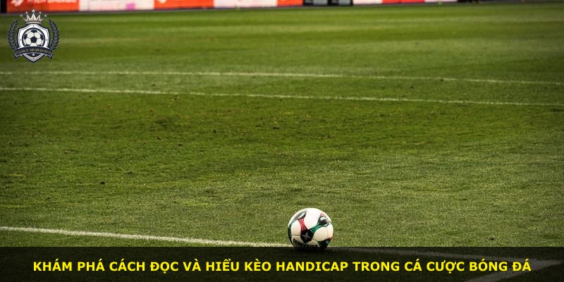 Khám phá cách đọc và hiểu kèo Handicap trong cá cược bóng đá
