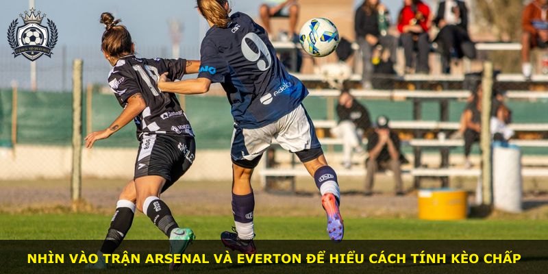 Nhìn vào trận Arsenal và Everton để hiểu cách tính kèo chấp