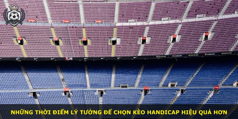 Những thời điểm lý tưởng để chọn kèo Handicap hiệu quả hơn