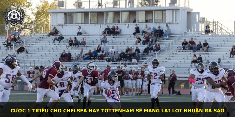 Cược 1 triệu cho Chelsea hay Tottenham sẽ mang lại lợi nhuận ra sao