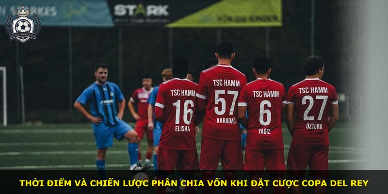 Thời điểm và chiến lược phân chia vốn khi đặt cược Copa del Rey