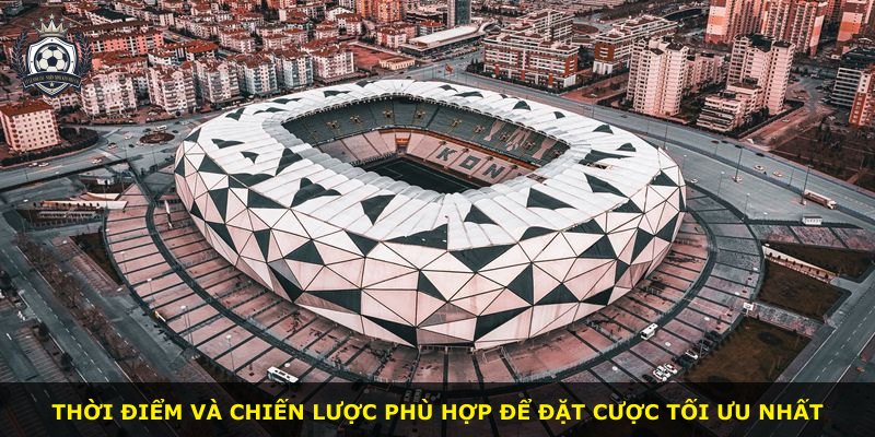 Thời điểm và chiến lược phù hợp để đặt cược tối ưu nhất
