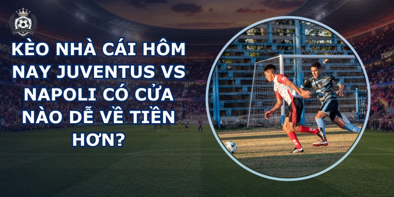 kèo nhà cái hôm nay Juventus vs Napoli