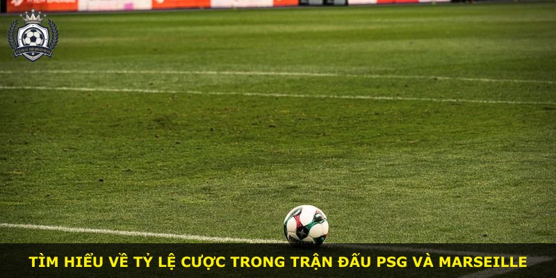 Tìm hiểu về tỷ lệ cược trong trận đấu PSG và Marseille
