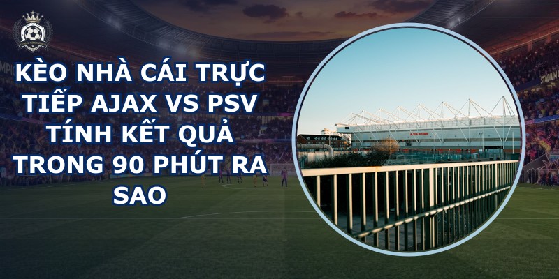 kèo nhà cái trực tiếp Ajax vs PSV