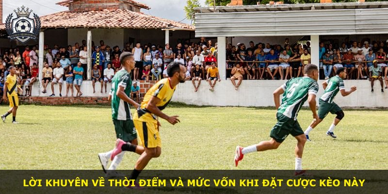 Lời khuyên về thời điểm và mức vốn khi đặt cược kèo này