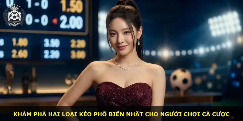 Khám phá hai loại kèo phổ biến nhất cho người chơi cá cược