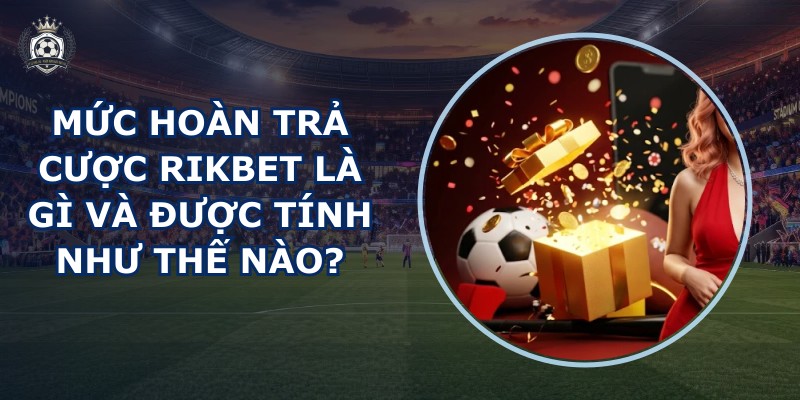 Mức hoàn trả cược RIKBET