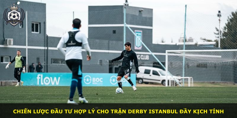 Chiến lược đầu tư hợp lý cho trận derby Istanbul đầy kịch tính