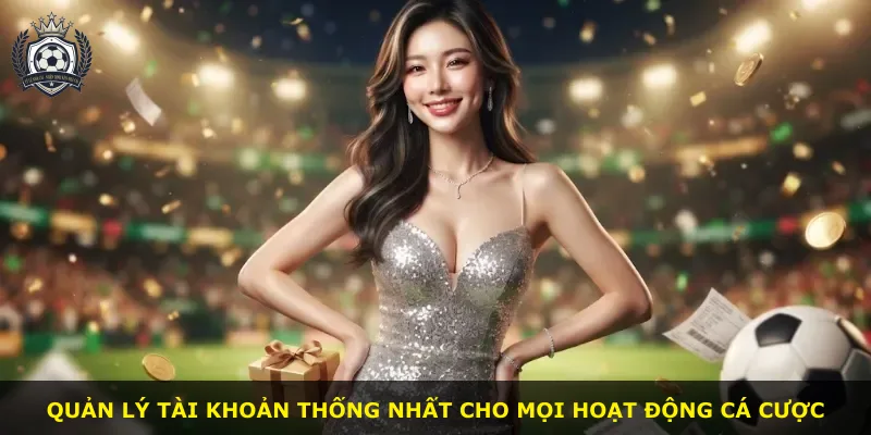 Quản lý tài khoản thống nhất cho mọi hoạt động cá cược