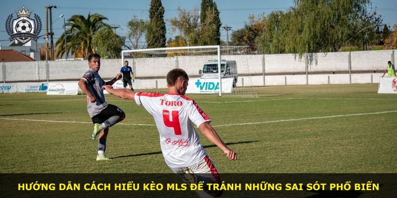 Hướng dẫn cách hiểu kèo MLS để tránh những sai sót phổ biến