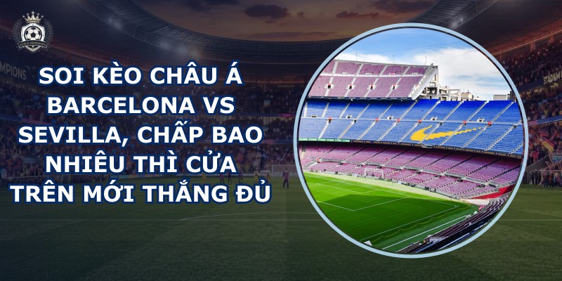 soi kèo châu Á Barcelona vs Sevilla