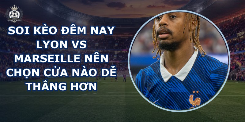 soi kèo đêm nay Lyon vs Marseille