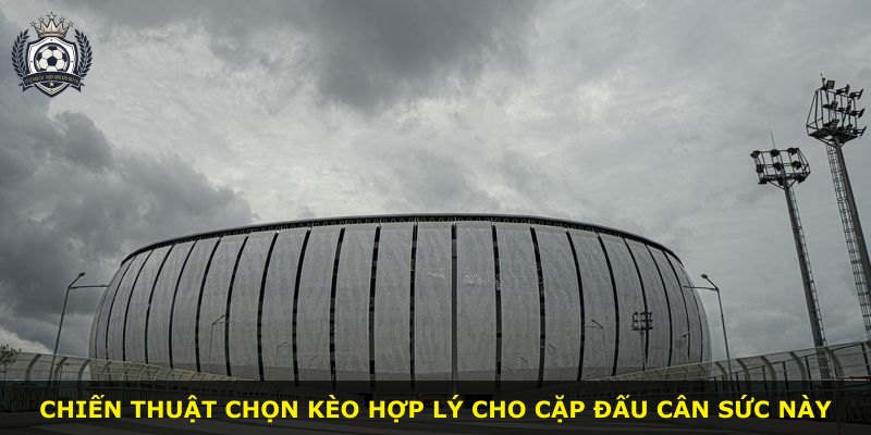Chiến thuật chọn kèo hợp lý cho cặp đấu cân sức này