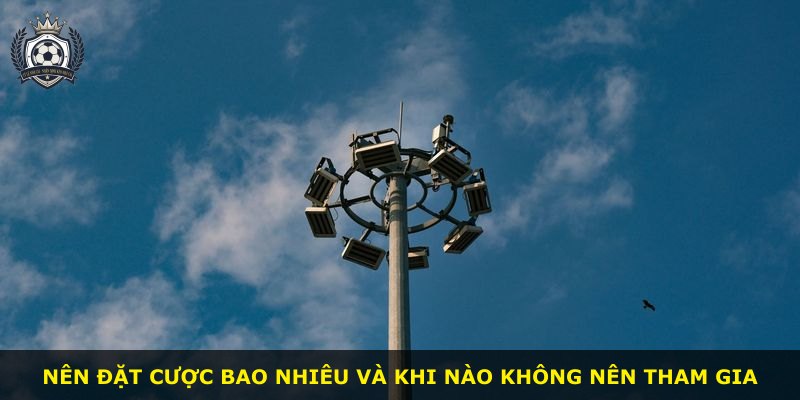 Nên đặt cược bao nhiêu và khi nào không nên tham gia