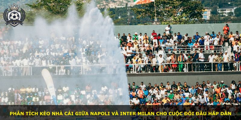 Phân tích kèo nhà cái giữa Napoli và Inter Milan cho cuộc đối đầu hấp dẫn