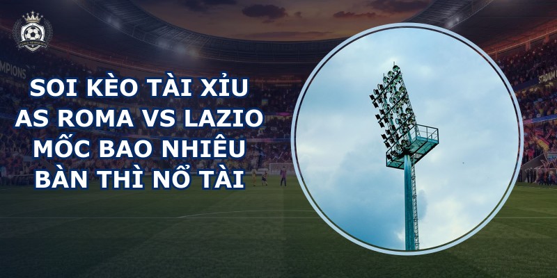 soi kèo tài xỉu AS Roma vs Lazio