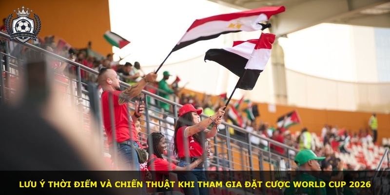 Lưu ý thời điểm và chiến thuật khi tham gia đặt cược World Cup 2026