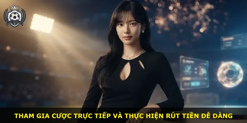 Tham gia cược trực tiếp và thực hiện rút tiền dễ dàng