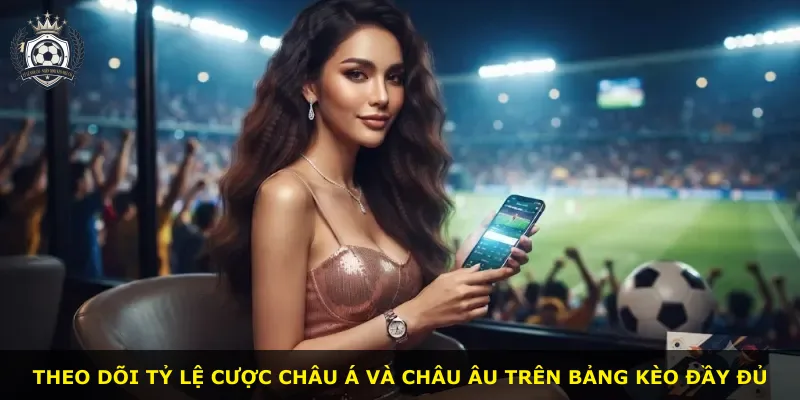 Theo dõi tỷ lệ cược châu Á và châu Âu trên bảng kèo đầy đủ