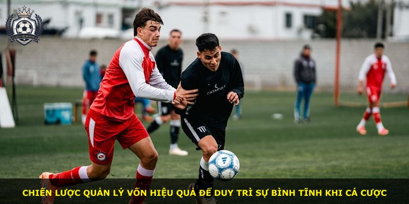 Chiến lược quản lý vốn hiệu quả để duy trì sự bình tĩnh khi cá cược