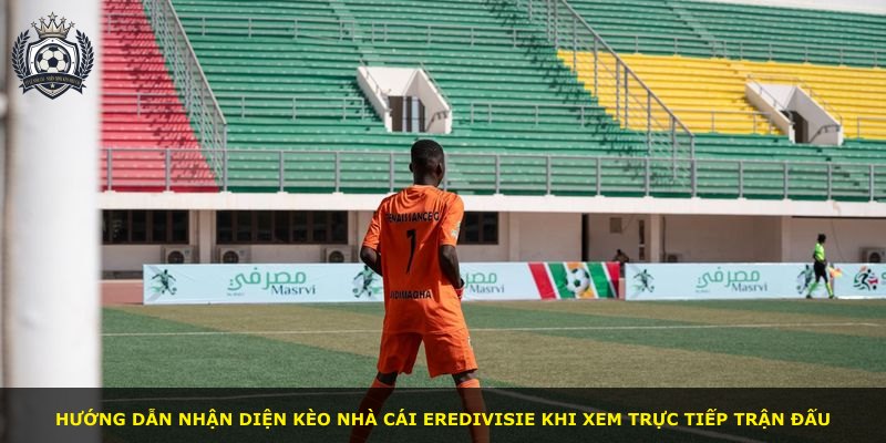 Hướng dẫn nhận diện kèo nhà cái Eredivisie khi xem trực tiếp trận đấu