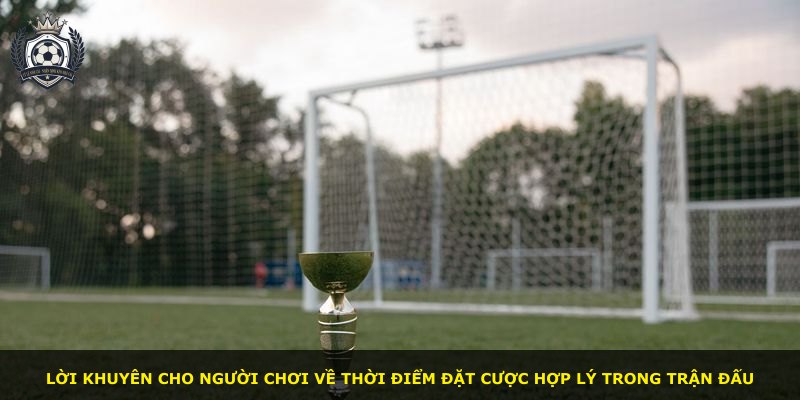 Lời khuyên cho người chơi về thời điểm đặt cược hợp lý trong trận đấu