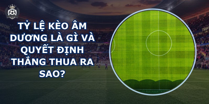 Tỷ lệ kèo âm dương là gì