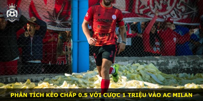 Phân tích kèo chấp 0.5 với cược 1 triệu vào AC Milan