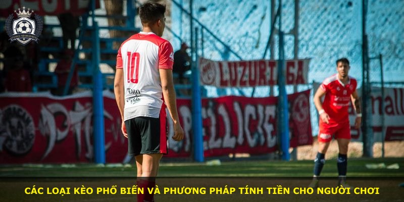 Các loại kèo phổ biến và phương pháp tính tiền cho người chơi