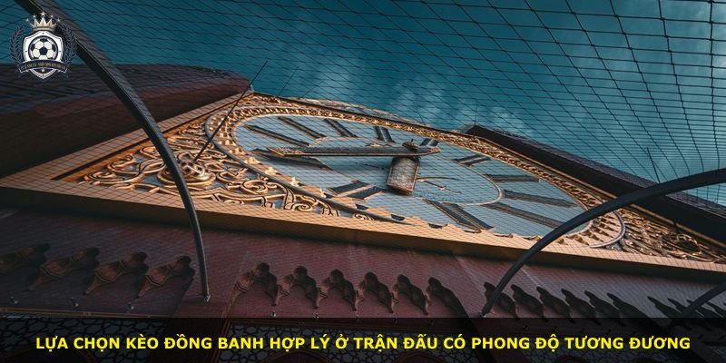 Lựa chọn kèo đồng banh hợp lý ở trận đấu có phong độ tương đương
