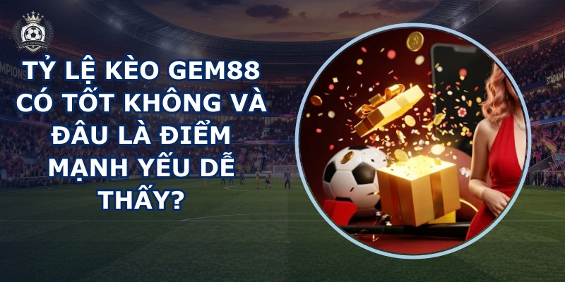 Tỷ lệ kèo GEM88 có tốt không