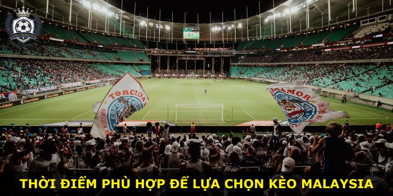 Thời điểm phù hợp để lựa chọn kèo Malaysia