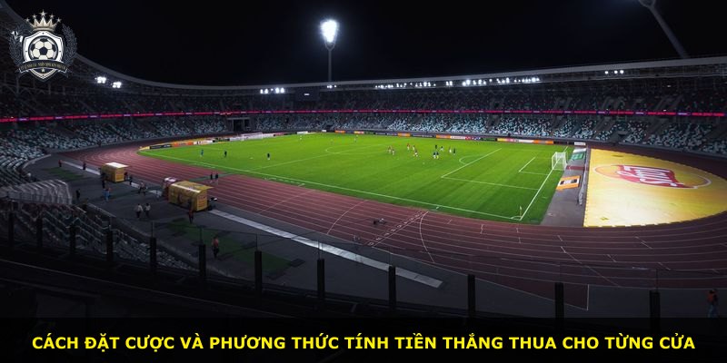 Cách đặt cược và phương thức tính tiền thắng thua cho từng cửa