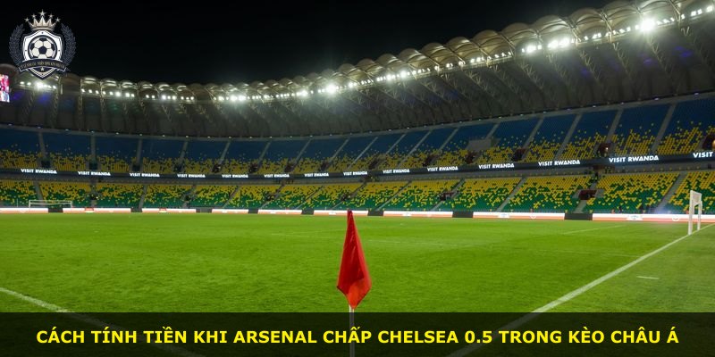 Cách tính tiền khi Arsenal chấp Chelsea 0.5 trong kèo châu Á