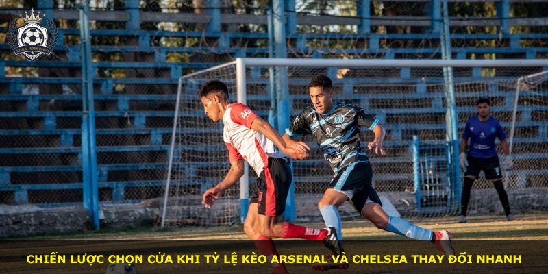 Chiến lược chọn cửa khi tỷ lệ kèo Arsenal và Chelsea thay đổi nhanh